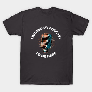 I Paused My Podcast To Be Here Podcasting T-Shirt